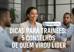 Dicas para trainees: 5 conselhos de quem virou líder - Emprego Online